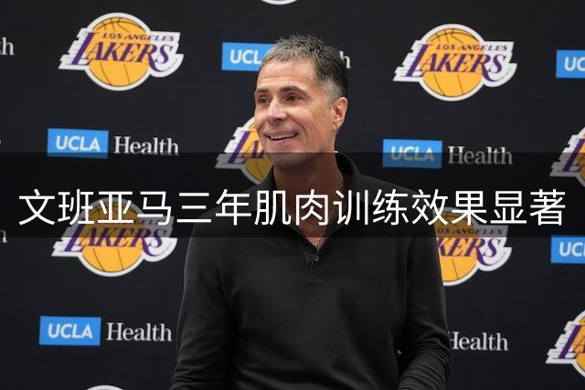 文班亚马三年肌肉训练效果显著